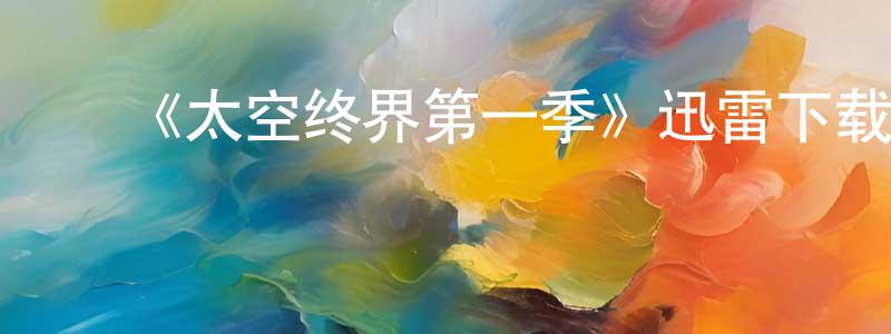 曹开勇发布《太空终界第一季》迅雷下载/在线观看-动漫卡通-美剧天堂